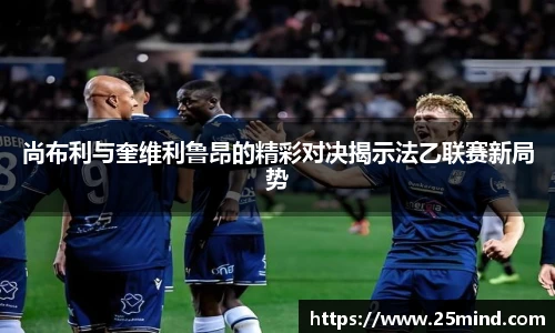 尚布利与奎维利鲁昂的精彩对决揭示法乙联赛新局势