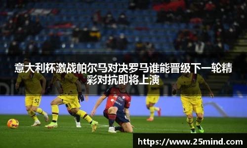 意大利杯激战帕尔马对决罗马谁能晋级下一轮精彩对抗即将上演
