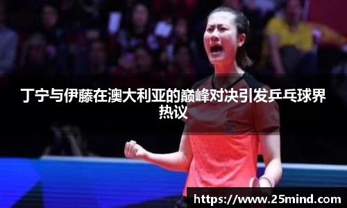 丁宁与伊藤在澳大利亚的巅峰对决引发乒乓球界热议
